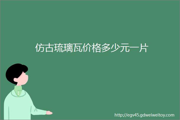 仿古琉璃瓦价格多少元一片