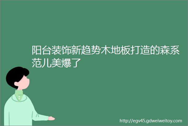 阳台装饰新趋势木地板打造的森系范儿美爆了