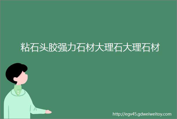 粘石头胶强力石材大理石大理石材