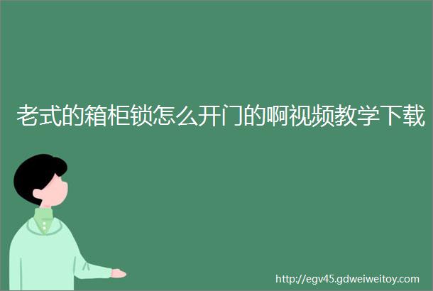 老式的箱柜锁怎么开门的啊视频教学下载