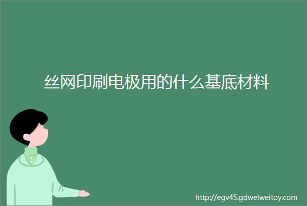 丝网印刷电极用的什么基底材料