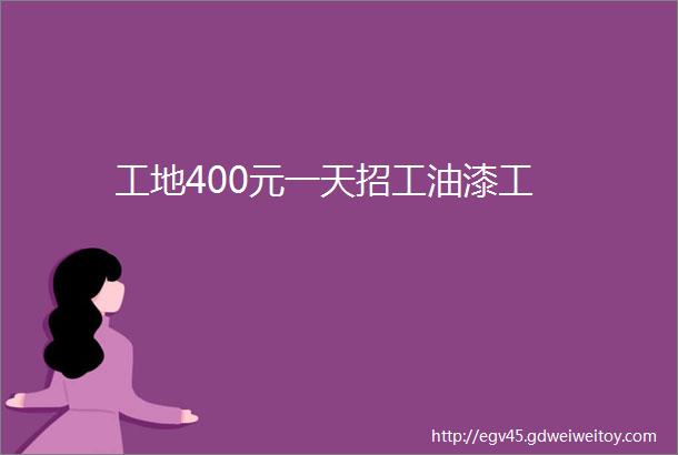 工地400元一天招工油漆工