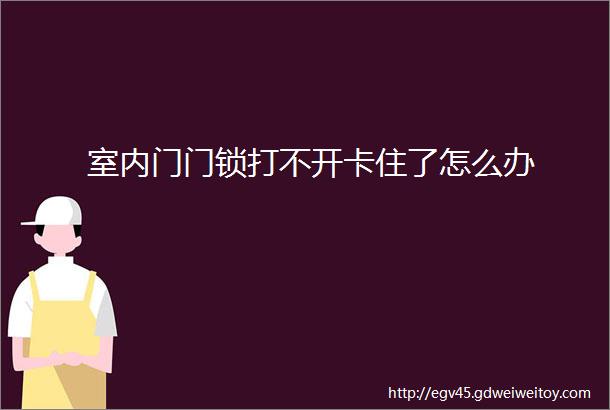 室内门门锁打不开卡住了怎么办