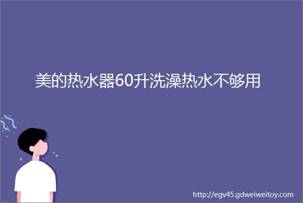 美的热水器60升洗澡热水不够用