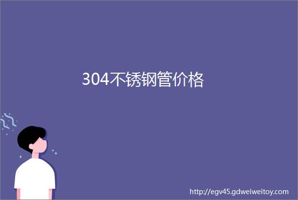 304不锈钢管价格