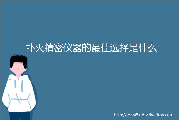 扑灭精密仪器的最佳选择是什么