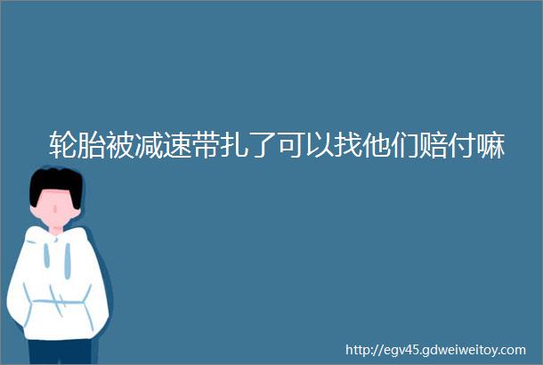 轮胎被减速带扎了可以找他们赔付嘛