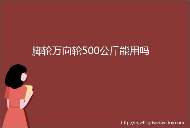 脚轮万向轮500公斤能用吗