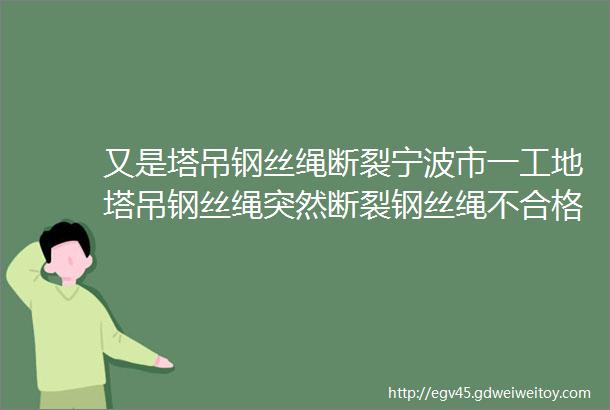 又是塔吊钢丝绳断裂宁波市一工地塔吊钢丝绳突然断裂钢丝绳不合格照片汇总