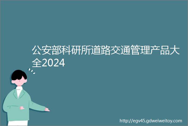 公安部科研所道路交通管理产品大全2024