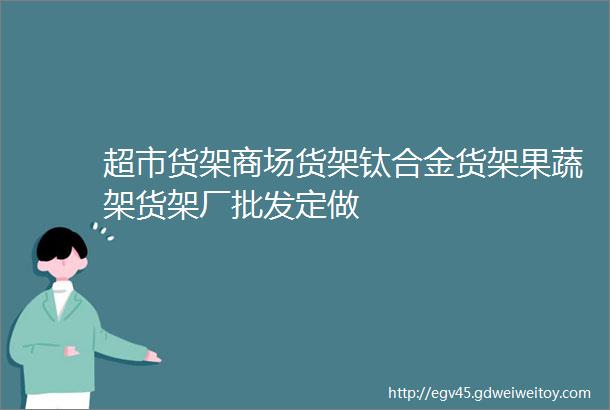 超市货架商场货架钛合金货架果蔬架货架厂批发定做