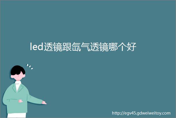 led透镜跟氙气透镜哪个好